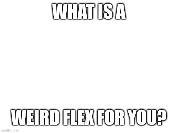 Blank White Template | WHAT IS A; WEIRD FLEX FOR YOU? | image tagged in blank white template | made w/ Imgflip meme maker