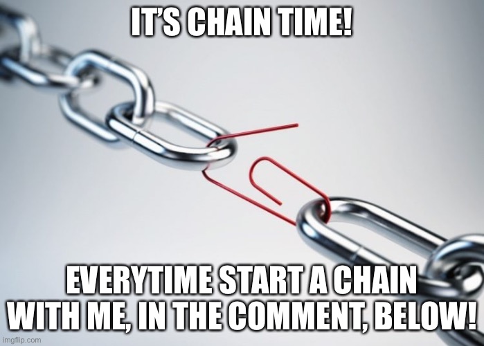 Comments | IT’S CHAIN TIME! EVERYTIME START A CHAIN WITH ME, IN THE COMMENT, BELOW! | image tagged in metal chain red paperclip | made w/ Imgflip meme maker