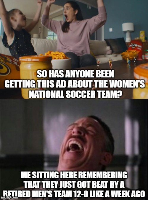 I'm not lying here's the video XD: https://www.youtube.com/watch?v=wSVb8xm3XwQ | SO HAS ANYONE BEEN GETTING THIS AD ABOUT THE WOMEN'S 
NATIONAL SOCCER TEAM? ME SITTING HERE REMEMBERING THAT THEY JUST GOT BEAT BY A RETIRED MEN'S TEAM 12-0 LIKE A WEEK AGO | image tagged in j jonah jameson laughing,soccer,men,laughing,get rekt | made w/ Imgflip meme maker