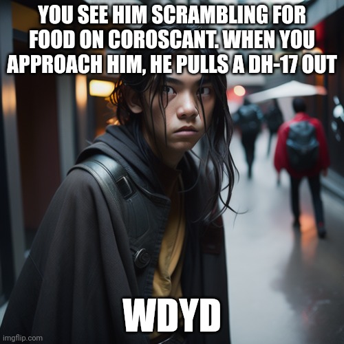 Use your ocs except star wars | YOU SEE HIM SCRAMBLING FOR FOOD ON COROSCANT. WHEN YOU APPROACH HIM, HE PULLS A DH-17 OUT; WDYD | image tagged in no killing him,no ignoring him,no romance,joke is fine | made w/ Imgflip meme maker