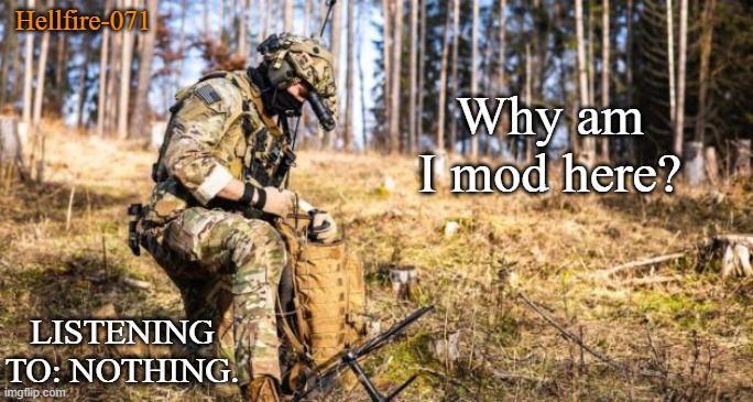 Hellfire-071; Why am I mod here? LISTENING TO: NOTHING. | image tagged in hellfire-071 announcment template | made w/ Imgflip meme maker