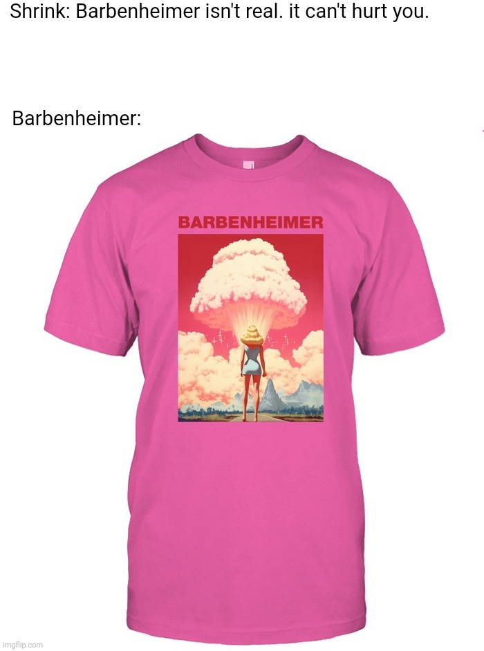 Shrink: Barbenheimer isn't real. it can't hurt you. Barbenheimer: | image tagged in barbie,movies | made w/ Imgflip meme maker