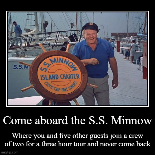 Come aboard the S.S. Minnow | Where you and five other guests join a crew of two for a three hour tour and never come back | image tagged in funny,demotivationals,gilligan's island,advertisement | made w/ Imgflip demotivational maker