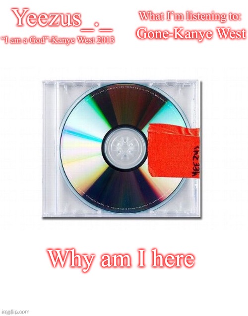 Yeezus | Gone-Kanye West; Why am I here | image tagged in yeezus | made w/ Imgflip meme maker