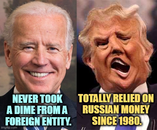 American banks were through with Trump after Atlantic City. He's relied on Russia for cash ever since. | NEVER TOOK 
A DIME FROM A 
FOREIGN ENTITY. TOTALLY RELIED ON 
RUSSIAN MONEY 
SINCE 1980. | image tagged in biden formal trump on acid,biden,innocent,trump,guilty,rubles | made w/ Imgflip meme maker