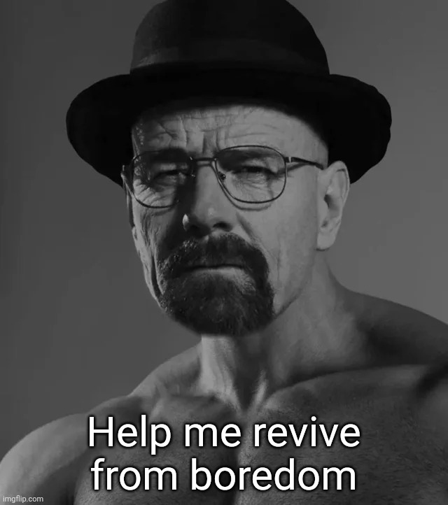 Heisenchad | Help me revive from boredom | image tagged in heisenchad | made w/ Imgflip meme maker