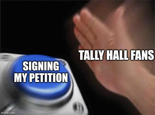 https://chng.it/chjZ5m9zw9 my petition for joe hawley to write a book | TALLY HALL FANS; SIGNING MY PETITION | image tagged in memes,blank nut button,joe hawley,tally hall,petition | made w/ Imgflip meme maker