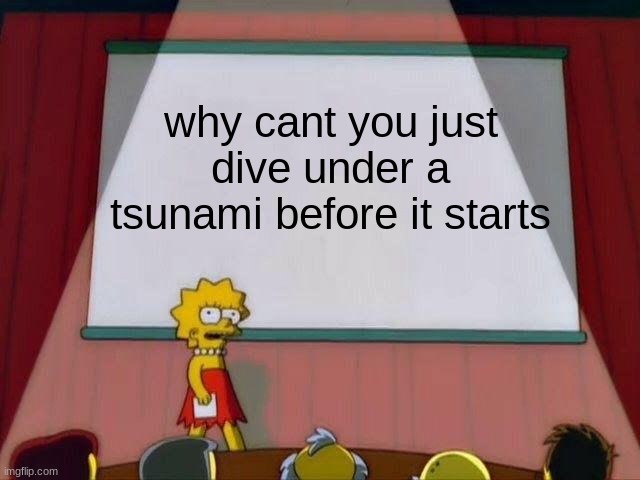 why | why cant you just dive under a tsunami before it starts | image tagged in lisa simpson's presentation,shower thoughts,tsunami | made w/ Imgflip meme maker