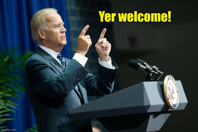 Biden shooting | Yer welcome! | image tagged in biden shooting | made w/ Imgflip meme maker