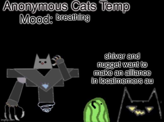 Anonymous_Cats temp | breathing; shiver and nugget want to make an alliance in localmemers au | image tagged in anonymous_cats temp | made w/ Imgflip meme maker