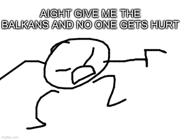 bob | AIGHT GIVE ME THE BALKANS AND NO ONE GETS HURT | made w/ Imgflip meme maker