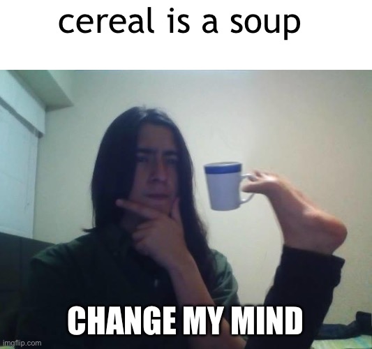 Hmmmm | cereal is a soup; CHANGE MY MIND | image tagged in hmmmm | made w/ Imgflip meme maker