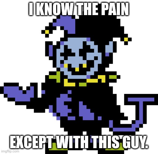 Jevil meme | I KNOW THE PAIN EXCEPT WITH THIS GUY. | image tagged in jevil meme | made w/ Imgflip meme maker