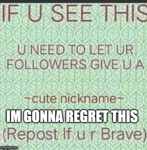 Im not gonna regret this | image tagged in cute nickname | made w/ Imgflip meme maker