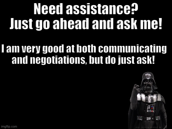 Here to help Imgflip! Comment to hire | Need assistance? Just go ahead and ask me! I am very good at both communicating and negotiations, but do just ask! | image tagged in reccomended,that,you send,info in memechat,but you can,send here too | made w/ Imgflip meme maker