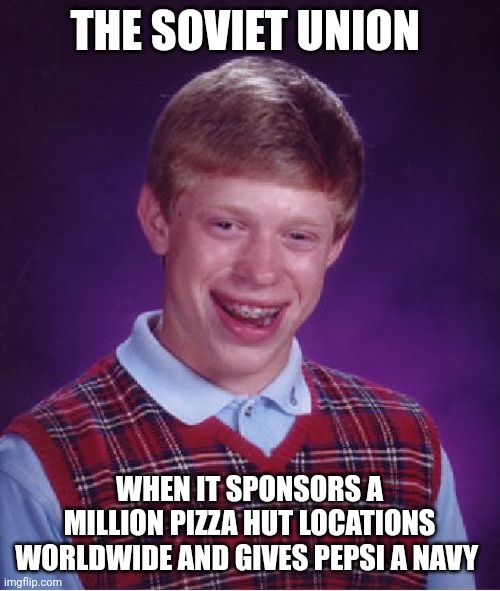 Pizza hut and navy | THE SOVIET UNION; WHEN IT SPONSORS A MILLION PIZZA HUT LOCATIONS WORLDWIDE AND GIVES PEPSI A NAVY | image tagged in memes,bad luck brian | made w/ Imgflip meme maker