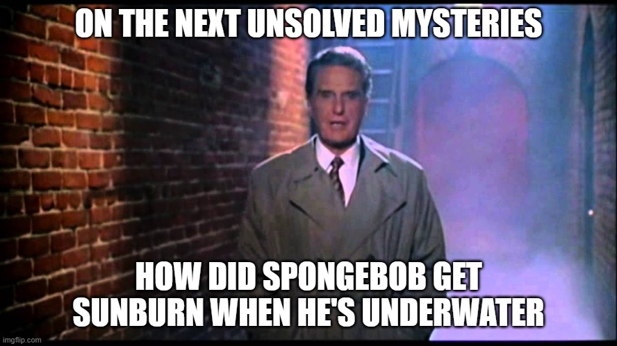 Unsolved Mysteries | ON THE NEXT UNSOLVED MYSTERIES HOW DID SPONGEBOB GET SUNBURN WHEN HE'S UNDERWATER | image tagged in unsolved mysteries | made w/ Imgflip meme maker