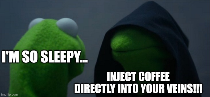 Intravenous coffee infusion | I'M SO SLEEPY... INJECT COFFEE DIRECTLY INTO YOUR VEINS!!! | image tagged in memes,evil kermit,coffee,coffee addict,jpfan102504 | made w/ Imgflip meme maker