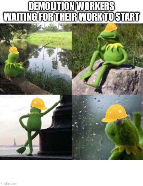 Waiting can hurt anyone | DEMOLITION WORKERS WAITING FOR THEIR WORK TO START | image tagged in blank kermit waiting,construction | made w/ Imgflip meme maker