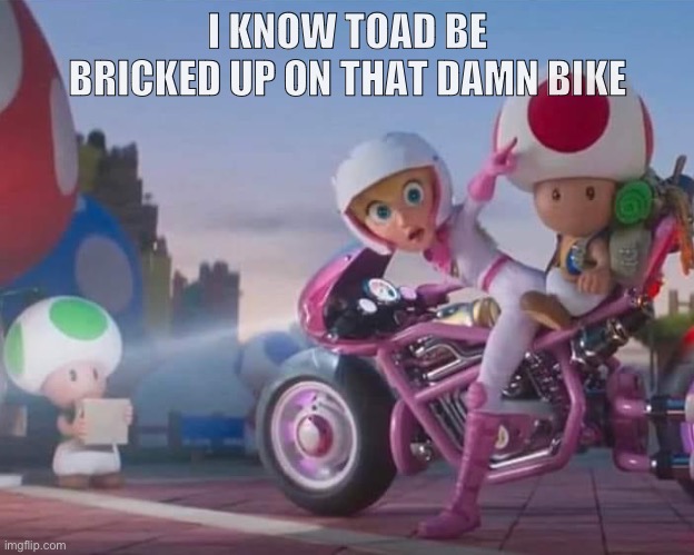 I KNOW TOAD BE BRICKED UP ON THAT DAMN BIKE | image tagged in princess peach,mario kart,toad | made w/ Imgflip meme maker