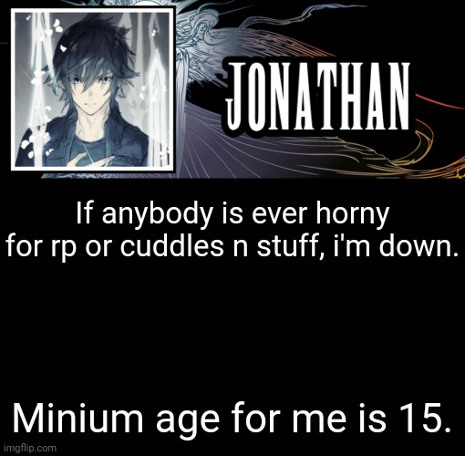 Jonathan's XVth Template | If anybody is ever horny for rp or cuddles n stuff, i'm down. Minium age for me is 15. | image tagged in jonathan's xvth template | made w/ Imgflip meme maker