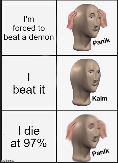 thats how it works | I'm forced to beat a demon; I beat it; I die at 97% | image tagged in memes,panik kalm panik | made w/ Imgflip meme maker