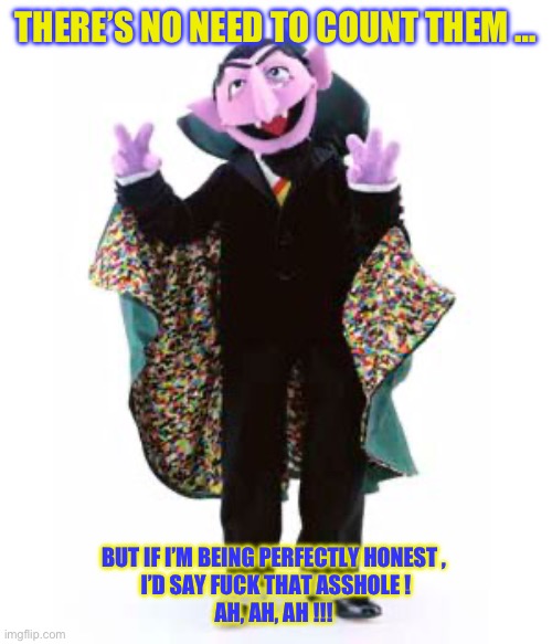 THE COUNT GETS REAL ASF !  : ) | THERE’S NO NEED TO COUNT THEM …; BUT IF I’M BEING PERFECTLY HONEST , 
I’D SAY FUCK THAT ASSHOLE !
AH, AH, AH !!! | image tagged in the count | made w/ Imgflip meme maker