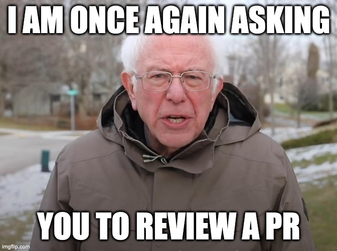 Review a Pull Request | I AM ONCE AGAIN ASKING; YOU TO REVIEW A PR | image tagged in bernie sanders once again asking | made w/ Imgflip meme maker