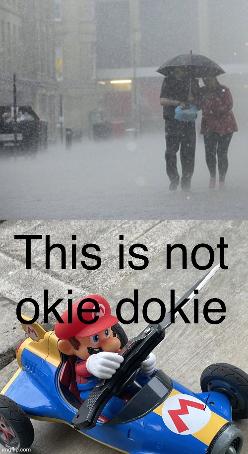 image tagged in raining,this is not okie dokie mario kart | made w/ Imgflip meme maker