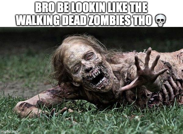 Walking Dead Zombie | BRO BE LOOKIN LIKE THE WALKING DEAD ZOMBIES THO ? | image tagged in walking dead zombie | made w/ Imgflip meme maker