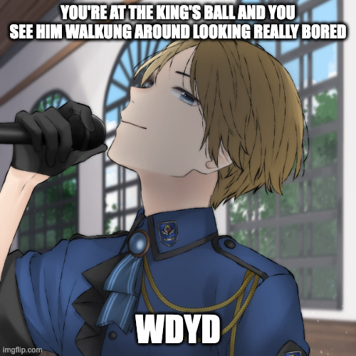 basic rules apply, straight/bi female ocs plz | YOU'RE AT THE KING'S BALL AND YOU SEE HIM WALKUNG AROUND LOOKING REALLY BORED; WDYD | made w/ Imgflip meme maker