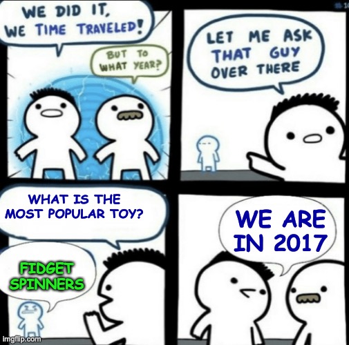 y'all remember fidget spinners | WHAT IS THE MOST POPULAR TOY? WE ARE IN 2017; FIDGET SPINNERS | image tagged in we did it we time traveled | made w/ Imgflip meme maker