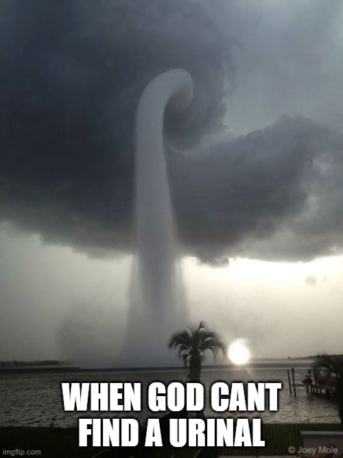 bruh not cool. he the wrong dude to piss off. :\ | WHEN GOD CANT FIND A URINAL | image tagged in weather,water,nature,tornado,god,funny memes | made w/ Imgflip meme maker