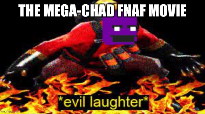 *evil laughter* | THE MEGA-CHAD FNAF MOVIE | image tagged in evil laughter | made w/ Imgflip meme maker