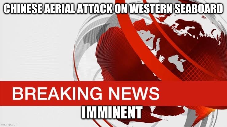 BBC breaking news | CHINESE AERIAL ATTACK ON WESTERN SEABOARD; IMMINENT | image tagged in bbc breaking news | made w/ Imgflip meme maker