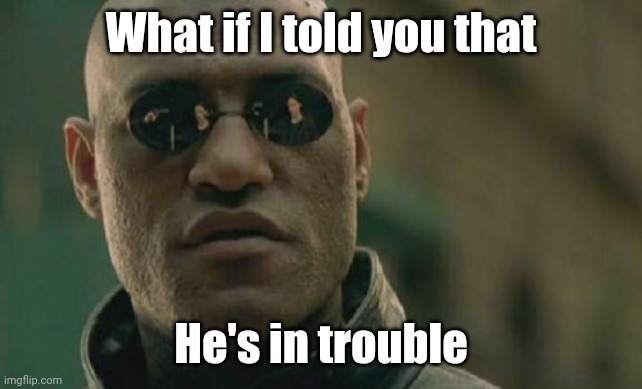 Matrix Morpheus Meme | What if I told you that He's in trouble | image tagged in memes,matrix morpheus | made w/ Imgflip meme maker