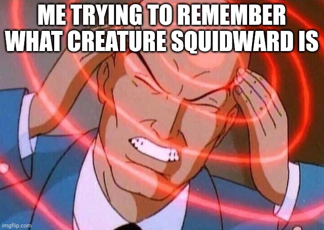 Is squidward an octopus? | ME TRYING TO REMEMBER WHAT CREATURE SQUIDWARD IS | image tagged in trying to remember | made w/ Imgflip meme maker