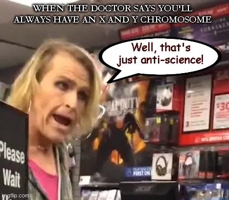 Today's Most Fervent Zealots React | WHEN THE DOCTOR SAYS YOU'LL ALWAYS HAVE AN X AND Y CHROMOSOME; Well, that's just anti-science! | image tagged in its ma'am,difference between men and women,transgender,science,the trans cult,satire | made w/ Imgflip meme maker