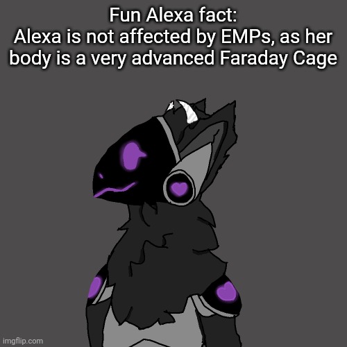 Fun Alexa fact:
Alexa is not affected by EMPs, as her body is a very advanced Faraday Cage | made w/ Imgflip meme maker