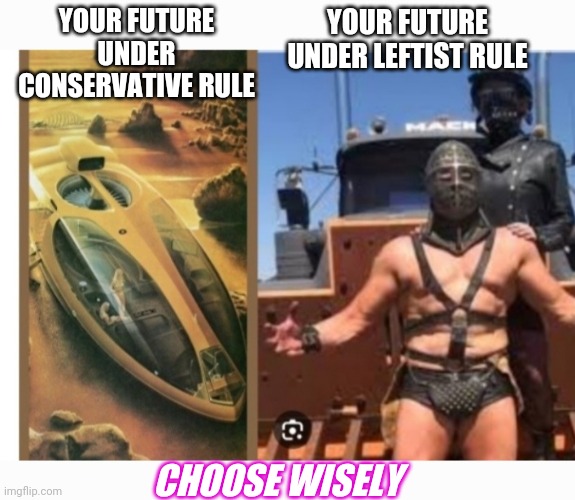 Two Possible Futures: | YOUR FUTURE UNDER CONSERVATIVE RULE; YOUR FUTURE UNDER LEFTIST RULE; CHOOSE WISELY | image tagged in libtards,finished,vote,republican party | made w/ Imgflip meme maker