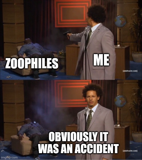 This is how I get away with it | ME; ZOOPHILES; OBVIOUSLY IT WAS AN ACCIDENT | image tagged in memes,who killed hannibal | made w/ Imgflip meme maker