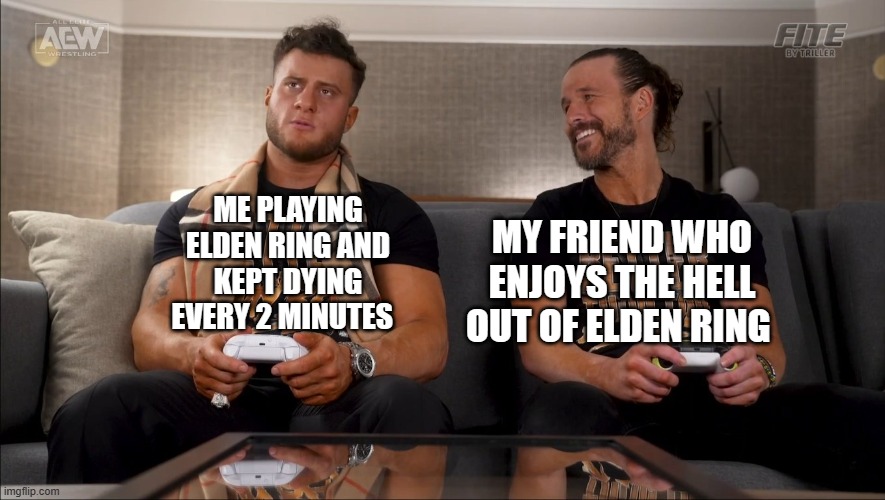 me and my friend playing elden ring | MY FRIEND WHO ENJOYS THE HELL OUT OF ELDEN RING; ME PLAYING ELDEN RING AND KEPT DYING EVERY 2 MINUTES | image tagged in memes,elden ring,aew,video games | made w/ Imgflip meme maker