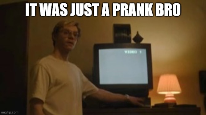 Jeffrey Dahmer tv | IT WAS JUST A PRANK BRO | image tagged in jeffrey dahmer tv | made w/ Imgflip meme maker