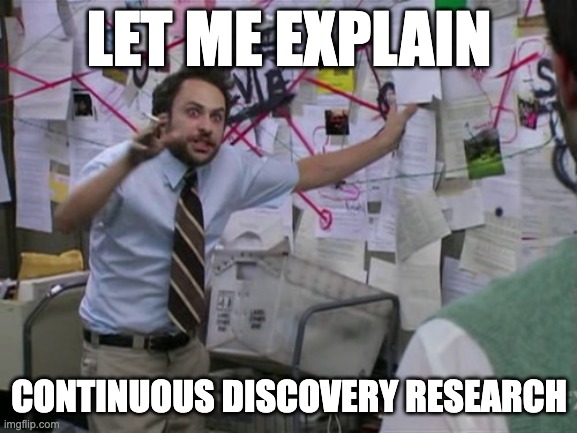 Charlie Day | LET ME EXPLAIN; CONTINUOUS DISCOVERY RESEARCH | image tagged in charlie day,continuous discovery,ux,design | made w/ Imgflip meme maker