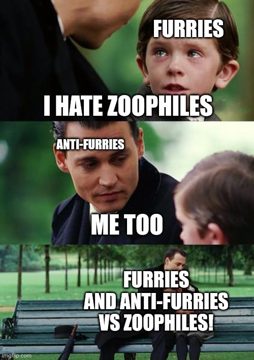 We must unite to destroy the real target | FURRIES; I HATE ZOOPHILES; ANTI-FURRIES; ME TOO; FURRIES AND ANTI-FURRIES VS ZOOPHILES! | image tagged in memes,finding neverland | made w/ Imgflip meme maker
