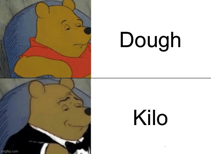 Fax | Dough; Kilo | image tagged in memes,tuxedo winnie the pooh | made w/ Imgflip meme maker