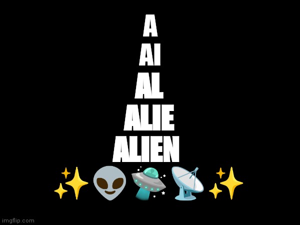 Alien 2023 | A
AI; AL
ALIE
ALIEN 
✨👽🛸📡✨ | image tagged in alien week | made w/ Imgflip meme maker