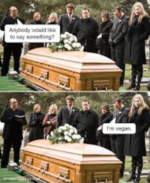 Uhh | image tagged in dark humor,memes,funny,funeral,vegan | made w/ Imgflip meme maker