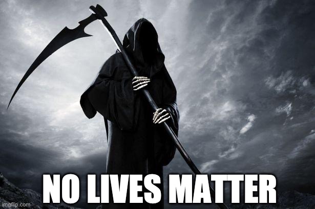 Death | NO LIVES MATTER | image tagged in death | made w/ Imgflip meme maker