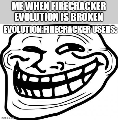 Firecracker evolutions meme | ME WHEN FIRECRACKER EVOLUTION IS BROKEN; EVOLUTION FIRECRACKER USERS: | image tagged in memes,troll face | made w/ Imgflip meme maker